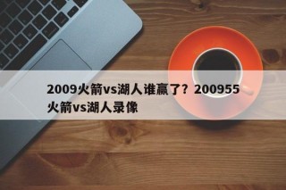 2009火箭vs湖人谁赢了？200955火箭vs湖人录像