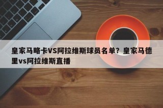 皇家马略卡VS阿拉维斯球员名单？皇家马德里vs阿拉维斯直播