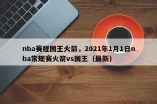 nba赛程国王火箭，2021年1月1日nba常规赛火箭vs国王（最新）