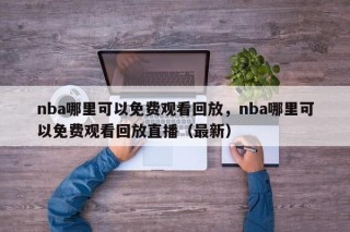 nba哪里可以免费观看回放，nba哪里可以免费观看回放直播（最新）
