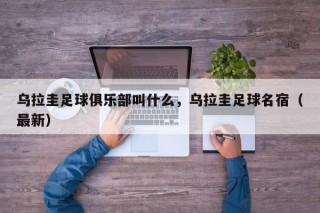 乌拉圭足球俱乐部叫什么，乌拉圭足球名宿（最新）