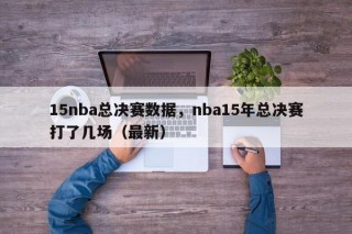 15nba总决赛数据，nba15年总决赛打了几场（最新）