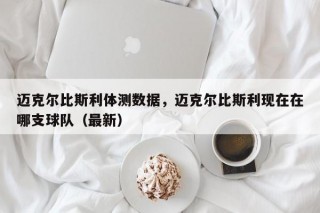 迈克尔比斯利体测数据，迈克尔比斯利现在在哪支球队（最新）