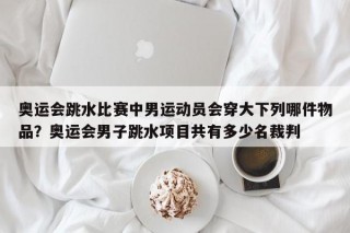 奥运会跳水比赛中男运动员会穿大下列哪件物品？奥运会男子跳水项目共有多少名裁判