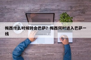 梅西什么时候转会巴萨？梅西何时进入巴萨一线