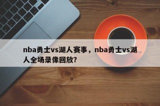 nba勇士vs湖人赛事，nba勇士vs湖人全场录像回放？