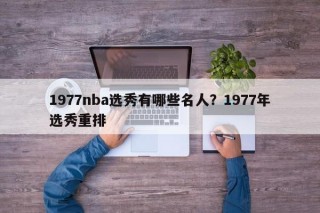 1977nba选秀有哪些名人？1977年选秀重排
