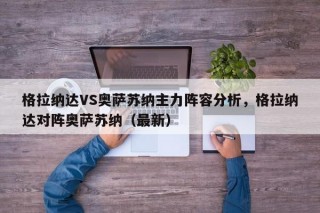 格拉纳达VS奥萨苏纳主力阵容分析，格拉纳达对阵奥萨苏纳（最新）