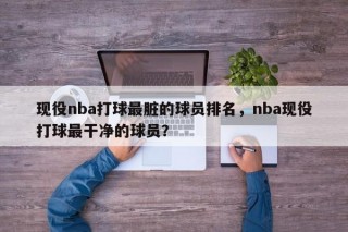现役nba打球最脏的球员排名，nba现役打球最干净的球员？