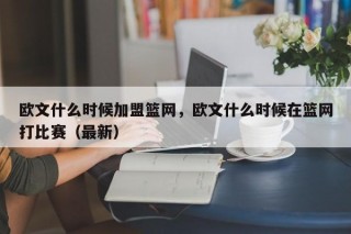 欧文什么时候加盟篮网，欧文什么时候在篮网打比赛（最新）