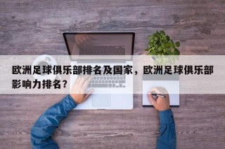 欧洲足球俱乐部排名及国家，欧洲足球俱乐部影响力排名？