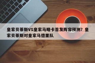 皇家贝蒂斯VS皇家马略卡首发阵容预测？皇家贝蒂斯对皇家马德里队