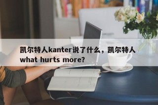 凯尔特人kanter说了什么，凯尔特人 what hurts more？