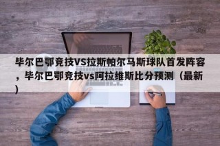 毕尔巴鄂竞技VS拉斯帕尔马斯球队首发阵容，毕尔巴鄂竞技vs阿拉维斯比分预测（最新）