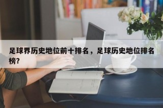 足球界历史地位前十排名，足球历史地位排名榜？