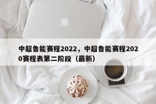 中超鲁能赛程2022，中超鲁能赛程2020赛程表第二阶段（最新）