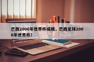 巴西2006年世界杯成绩，巴西足球2006年世界杯？