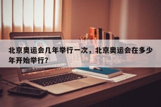 北京奥运会几年举行一次，北京奥运会在多少年开始举行？