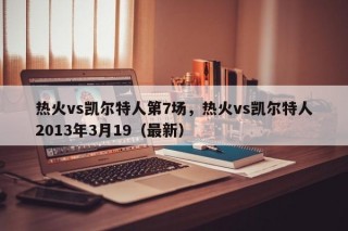 热火vs凯尔特人第7场，热火vs凯尔特人2013年3月19（最新）