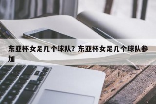 东亚杯女足几个球队？东亚杯女足几个球队参加