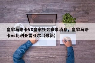 皇家马略卡VS皇家社会赛事消息，皇家马略卡vs比利亚雷亚尔（最新）