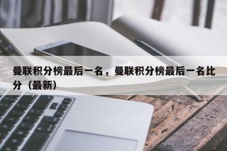 曼联积分榜最后一名，曼联积分榜最后一名比分（最新）