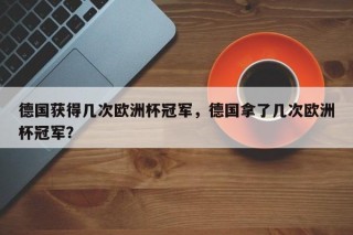 德国获得几次欧洲杯冠军，德国拿了几次欧洲杯冠军？