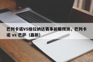 巴列卡诺VS格拉纳达赛事前瞻预测，巴列卡诺 vs 巴萨（最新）