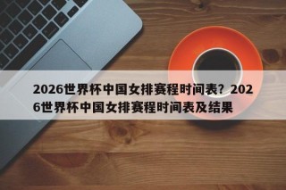 2026世界杯中国女排赛程时间表？2026世界杯中国女排赛程时间表及结果