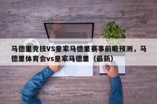 马德里竞技VS皇家马德里赛事前瞻预测，马德里体育会vs皇家马德里（最新）