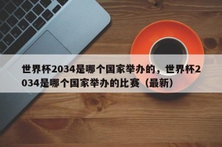 世界杯2034是哪个国家举办的，世界杯2034是哪个国家举办的比赛（最新）