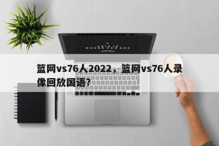 篮网vs76人2022，篮网vs76人录像回放国语？