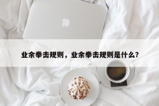 业余拳击规则，业余拳击规则是什么？