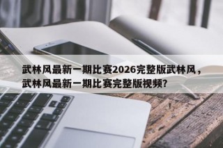 武林风最新一期比赛2026完整版武林风，武林风最新一期比赛完整版视频？