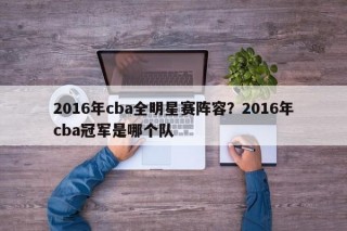 2016年cba全明星赛阵容？2016年cba冠军是哪个队