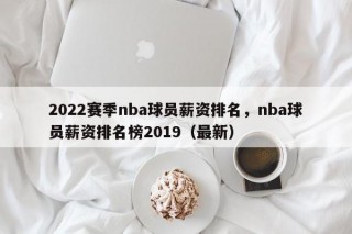 2022赛季nba球员薪资排名，nba球员薪资排名榜2019（最新）
