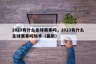 2023有什么足球赛事吗，2023有什么足球赛事吗知乎（最新）