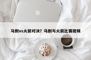 马刺vs火箭对决？马刺与火箭比赛视频