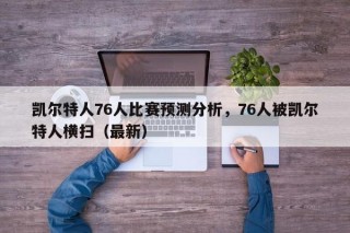 凯尔特人76人比赛预测分析，76人被凯尔特人横扫（最新）