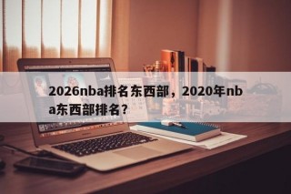 2026nba排名东西部，2020年nba东西部排名？