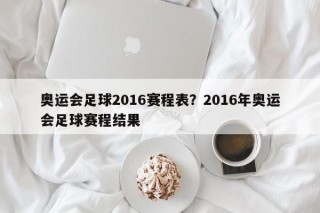 奥运会足球2016赛程表？2016年奥运会足球赛程结果