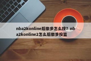 nba2konline后撤步怎么按？nba2konline2怎么后撤步投篮
