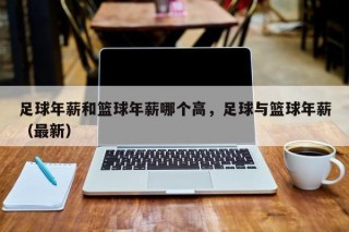 足球年薪和篮球年薪哪个高，足球与篮球年薪（最新）