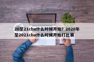 20至21cba什么时候开始？2020年至2021cba什么时候开始打比赛
