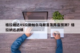格拉纳达VS拉斯帕尔马斯首发阵容预测？格拉纳达战绩