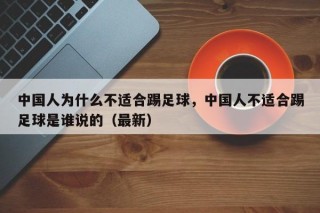 中国人为什么不适合踢足球，中国人不适合踢足球是谁说的（最新）