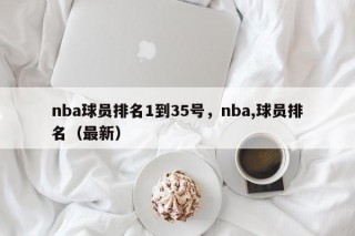 nba球员排名1到35号，nba,球员排名（最新）