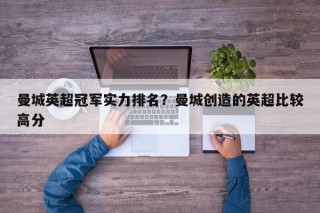 曼城英超冠军实力排名？曼城创造的英超比较高分