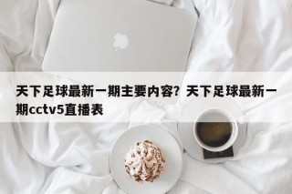 天下足球最新一期主要内容？天下足球最新一期cctv5直播表