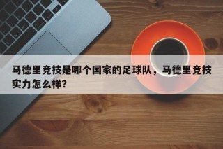 马德里竞技是哪个国家的足球队，马德里竞技实力怎么样？